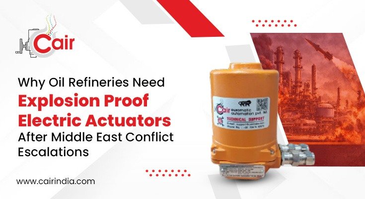 Why-Oil-Refineries-Need-Explosion-Proof-Electric-Actuators-After-Middle-East-Conflict-Escalations